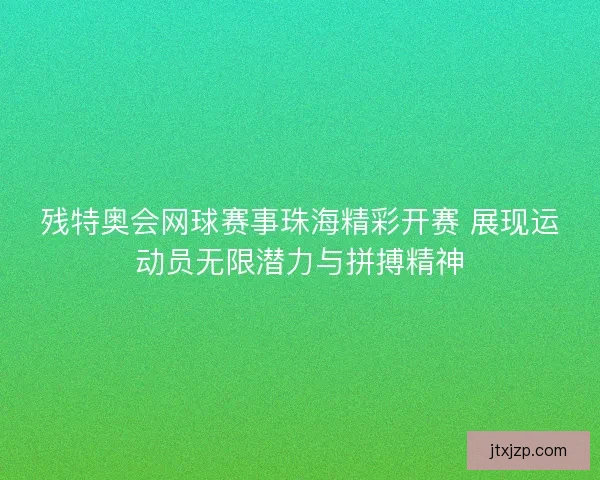 残特奥会网球赛事珠海精彩开赛 展现运动员无限潜力与拼搏精神