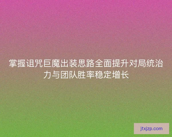 掌握诅咒巨魔出装思路全面提升对局统治力与团队胜率稳定增长