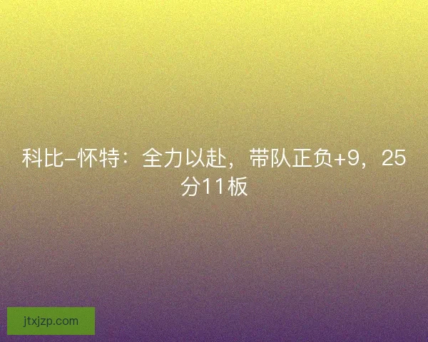 科比-怀特：全力以赴，带队正负+9，25分11板